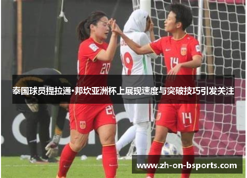 泰国球员提拉通·邦坎亚洲杯上展现速度与突破技巧引发关注 泰国球员提拉通·邦坎亚洲杯上展现速度与突破技巧引发关注