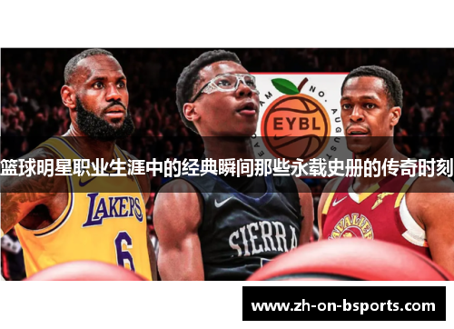 篮球明星职业生涯中的经典瞬间那些永载史册的传奇时刻