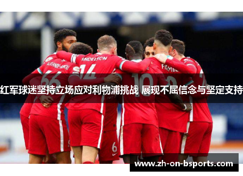 红军球迷坚持立场应对利物浦挑战 展现不屈信念与坚定支持