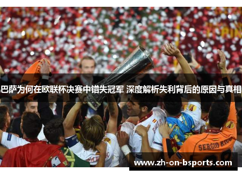 巴萨为何在欧联杯决赛中错失冠军 深度解析失利背后的原因与真相