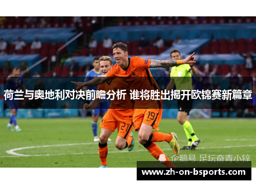 荷兰与奥地利对决前瞻分析 谁将胜出揭开欧锦赛新篇章
