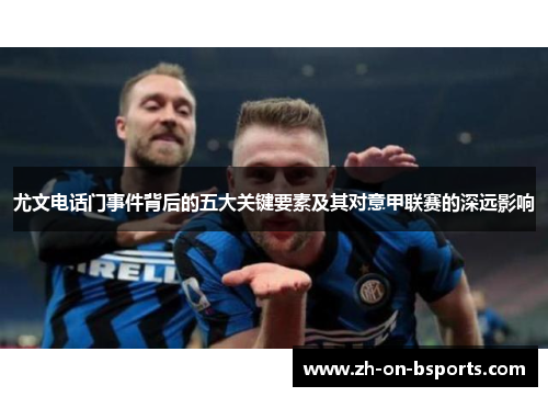 尤文电话门事件背后的五大关键要素及其对意甲联赛的深远影响
