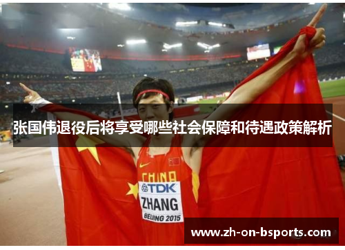 张国伟退役后将享受哪些社会保障和待遇政策解析 张国伟退役后将享受哪些社会保障和待遇政策解析