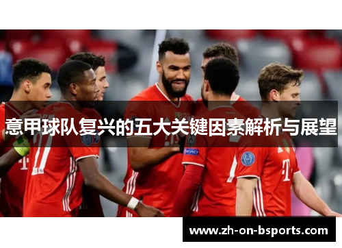 意甲球队复兴的五大关键因素解析与展望 意甲球队复兴的五大关键因素解析与展望