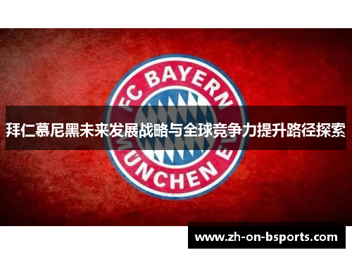 拜仁慕尼黑未来发展战略与全球竞争力提升路径探索 拜仁慕尼黑未来发展战略与全球竞争力提升路径探索