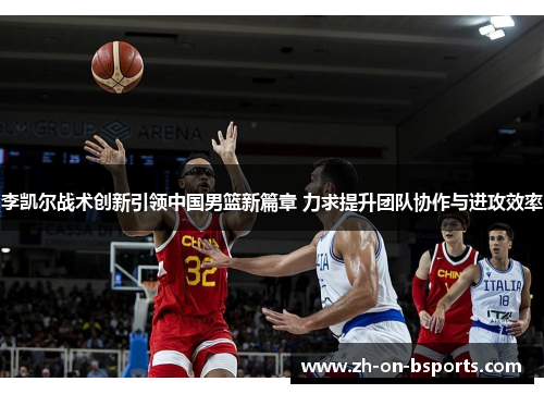 李凯尔战术创新引领中国男篮新篇章 力求提升团队协作与进攻效率 李凯尔战术创新引领中国男篮新篇章 力求提升团队协作与进攻效率