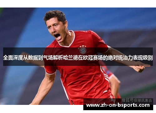 全面深度从数据到气场解析哈兰德在欧冠赛场的绝对统治力表现级别 全面深度从数据到气场解析哈兰德在欧冠赛场的绝对统治力表现级别