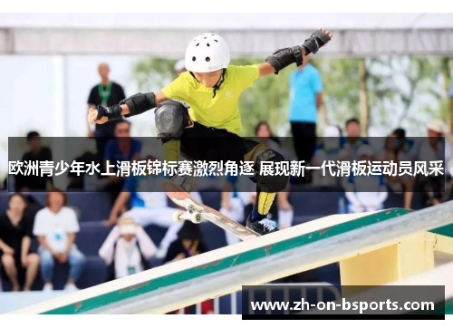 欧洲青少年水上滑板锦标赛激烈角逐 展现新一代滑板运动员风采 欧洲青少年水上滑板锦标赛激烈角逐 展现新一代滑板运动员风采