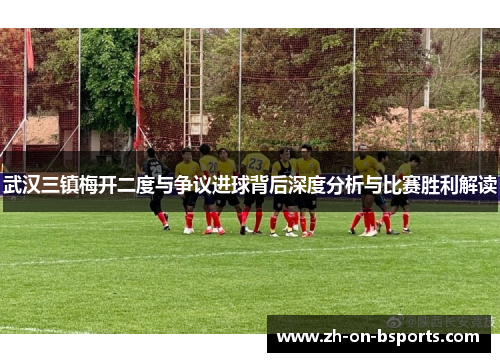 武汉三镇梅开二度与争议进球背后深度分析与比赛胜利解读 武汉三镇梅开二度与争议进球背后深度分析与比赛胜利解读
