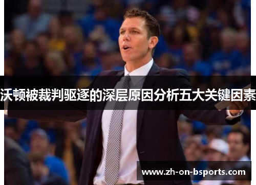 沃顿被裁判驱逐的深层原因分析五大关键因素 沃顿被裁判驱逐的深层原因分析五大关键因素