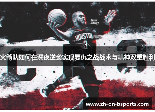 火箭队如何在深夜逆袭实现复仇之战战术与精神双重胜利 火箭队如何在深夜逆袭实现复仇之战战术与精神双重胜利