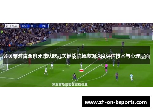 登贝莱对阵西班牙球队欧冠关键战临场表现深度评估技术与心理层面 登贝莱对阵西班牙球队欧冠关键战临场表现深度评估技术与心理层面