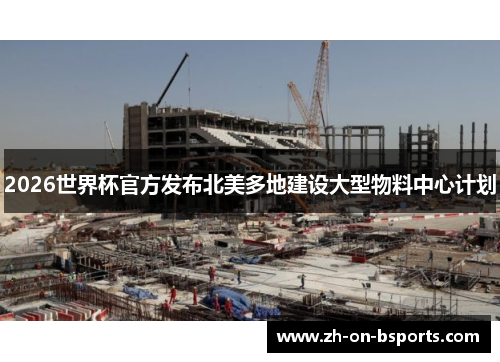 2026世界杯官方发布北美多地建设大型物料中心计划 2026世界杯官方发布北美多地建设大型物料中心计划