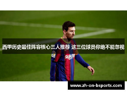 西甲历史最佳阵容核心三人推荐 这三位球员你绝不能忽视